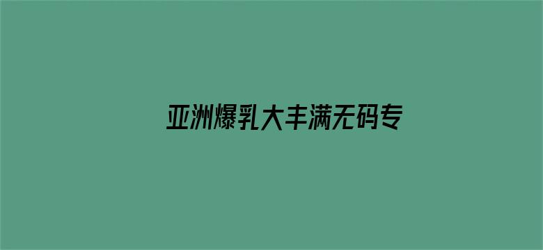 亚洲爆乳大丰满无码专区电影封面图